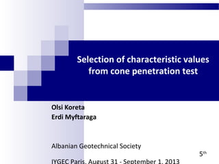 Selection of characteristic values
from cone penetration test
Olsi Koreta
Erdi Myftaraga
Albanian Geotechnical Society
5th
 