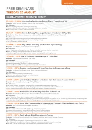 onlineretailer.com 49
EXPO FLOOR
onlineretailer.com 49
BIG IDEAS THEATRE | TUESDAY 20 AUGUST
FREE SEMINARS
TUESDAY 20 AUGUST
09.10AM – 09.40AM: How Leading Retailers Use Data to Charm, Persuade, and Win
Presenter: Willem van Dijk, Managing Director, ANZ, Stibo Systems
Key Takeaways:
• How to improve your product information data quality
• How to on board product data more effectively to reduce time to market
• Key learnings from successful multichannel retail
09.50AM – 10.20AM: How to Be Ready When Large Numbers of Customers Hit Your Site
Presenter: Tom Kiing, Director, Tarazz.com.au and James Rabey, Director Product & Marketing, Melbourne IT
Key Takeaways:
• #ClickFail: the common web performance issues plaguing online retailers
• Aligning all elements of your business to your marketing strategy
• The importance of building for scale
12.00PM – 12.30PM: Why Afﬁliate Marketing is a Must-Have Digital Strategy
Presenter: Zane McIntyre, Co-Founder, Commission Factory
Key Takeaways:
• Learn why afﬁliate marketing is the most effective method of improving return on investment
• What you need to consider before starting an afﬁliate campaign
• Incorporating afﬁliate marketing to complement your existing digital marketing channels
12.40PM – 1.10PM: How to Grow Your Facebook Page to 1,000+ Fans
Presenter: Troy Townsend, Co-Founder, Tiger Pistol
Key Takeaways:
• Learn how to create engaging content
• Understand the beneﬁts of running Facebook promotions
• Learn how Facebook Ads can take your business page to the next level
1.20PM – 1.50PM: Growing your Business with Smart Sourcing: An Entrepreneur’s Story
Presenter: Tim Brown, Founder and Owner, Goodz International (Australia)
Key Takeaways:
• How to start a successful e-business from zero
• You don’t have to know it all and you will make mistakes
• Strategies for sourcing from China
2.00PM – 2.30PM: Unlock the Secret to Site Search: Learn from the Success of Aussie Retailers
Presenter: Mark Brixton, Country Manager APAC, SLI Systems
Key Takeaways:
• Use KPIs to measure success and understand how you are tracking against your objectives
• Learn how to automatically keep up with changing trends and user preferences with search that learns
• Learn how a consistent search and navigation experience leads to increased conversions
2.40PM – 3.10PM: MasterCard Labs: Cultivating Innovation at MasterCard
Presenter: Martin Collings, VP, Innovation Management & Commercialisation, MasterCard Labs
Key Takeaways:
• Learn about how MasterCard is creating a culture and expertise in innovation
• Pick up insights about MasterCard’s approach to operationalising innovation and how this can be adopted by your business to create lasting value
• Hear examples of digital payments ideas that have progressed to market through this approach
3.20PM – 3.50PM: Boost Sales Conversions By 20% by Engaging Customers Where and When They Want it
Presenter: Andy Farquharson, VP of LogMeIn Asia Paciﬁc
Key Takeaways:
• Reduce cart abandonment by 50%-70% through real-time engagement.
• Increase conversion by 20% whilst improving efﬁciencies and customer loyalty.
• Increase customer loyalty by creating meaningful online customer interactions
4.00PM – 4.30PM: Retail Is Dead: Digital Innovations to Flourish
Presenter: Tim Collins, Senior Account Director, Deepend, and Amer Iqbal, Head of Strategy, Deepend
Key Takeaways:
• See how it’s done: Examples of digital excellence from around the globe
• See why it works: Identify when and where digital can inﬂuence consumers in the path to purchase
• See what it can do: Technologies that can solve retail problems in an online world
 