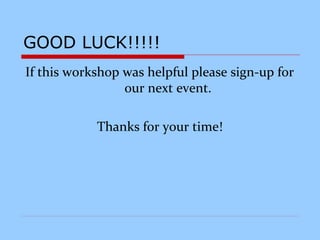 GOOD LUCK!!!!!
If this workshop was helpful please sign-up for
our next event.
Thanks for your time!
 