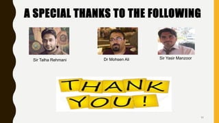 A SPECIAL THANKS TO THE FOLLOWING
11
Sir Talha Rehmani Dr Mohsen Ali Sir Yasir Manzoor
 