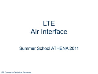LTE Course for Technical Personnel
Summer School ATHENA 2011
LTE
Air Interface
 