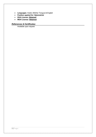 • Languages: Arabic (Mother Tongue) & English
• Position applied for: Optometrist
• DHA License: Obtained
• MOH License: Obtained
References & Certificates:
Available upon request
3 | P a g e
 