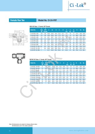 T P
Model No. Tube NPT A Ax B C D E F G H Hx Hy
OD Female min. A/F A/F
H
Hx
F
G
T
E
B
P
Hx
Ax
D
C
T
Ax Hy
A
INCH OD Tubes X Female NPT Threads
METRIC OD Tubes X Female NPT Threads
T P
Model No. Tube NPT A Ax B C D E F G H Hx Hy
OD Female min. A/F A/F
Female Run Tee Model No. CI-24-FRT
1/8 1/8 43.6 24.6 10.4 15.3 12.7 2.4 14 11 37.0 18.0 19.0
CI-24-FRT-4-2N 1/4 1/8 45.9 26.9 10.4 17.8 15.3 4.8 14 14 38.6 19.6 19.0
CI-24-FRT-4-4N 1/4 1/4 52.1 29.7 15.0 17.8 15.3 4.8 20.5 14 44.8 22.4 22.4
CI-24-FRT-6-4N 3/8 1/4 53.6 31.2 15.0 19.3 16.8 7.1 20.5 17 46.3 23.9 22.4
CI-24-FRT-6-6N 3/8 3/8 55.7 33.3 15.0 19.3 16.8 7.1 22 17 48.3 25.9 22.4
CI-24-FRT-8-6N 1/2 3/8 58.4 36.0 15.0 21.8 22.9 10.4 22 22 48.3 25.9 22.4
CI-24-FRT-8-8N 1/2 1/2 67.4 38.9 19.8 21.8 22.9 10.4 25 22 57.2 28.7 28.5
CI-24-FRT-12-12N 3/4 3/4 76.5 44.7 20.6 21.8 24.4 15.8 35 29 66.4 34.6 31.8
CI-24-FRT-16-12N 1 3/4 80.8 49.0 20.6 26.4 31 22.3 35 38 68.6 36.8 31.8
CI-24-FRT-16-16N 1 1 91.7 53.6 25.4 26.4 31 22.3 41 38 79.5 41.4 38.1
CI-24-FRT-2-2N
3m-2N 3 1/8 43.6 24.6 10.4 15.3 12.9 2.4 14 11 37.0 18.0 19.0
CI-24-FRT- 6 1/8 46.0 27.0 10.4 17.7 15.3 4.8 14 14 38.6 19.6 19.0
CI-24-FRT-6m-4N 6 1/4 52.2 29.8 15.0 17.7 15.3 4.8 20.5 14 44.8 22.4 22.4
CI-24-FRT-8m-2N 8 1/8 48.9 29.9 10.4 18.6 16.2 6.3 16 16 41.4 22.4 19.0
CI-24-FRT-8m-4N 8 1/4 53.0 30.6 15.0 18.6 16.2 6.3 20.5 16 45.5 23.1 22.4
CI-24-FRT-10m-4N 10 1/4 55.9 33.5 15.0 19.5 17.2 7.9 20.5 19 48.3 25.9 22.4
CI-24-FRT-12m-6N 12 3/8 58.4 36.0 15.0 22.0 22.8 9.5 22 22 48.3 25.9 22.4
CI-24-FRT-12m-8N 12 1/2 67.3 38.8 19.8 22.0 22.8 9.5 25 22 57.2 28.7 28.5
CI-24-FRT-16m-8N 16 1/2 68.0 39.5 19.8 22.0 24 12.7 25 25 58.2 29.7 28.5
CI-24-FRT-25m-16N 25 1 91.7 53.6 25.4 26.5 31.3 22.3 41 38 79.5 41.4 38.1
CI-24-FRT-
6m-2N
w w w . c h i r a g h y d r o . c o m34
Note: All dimensions are subject to change without notice
All dimensions are in mm unless specified
Ci-Lok
™
 