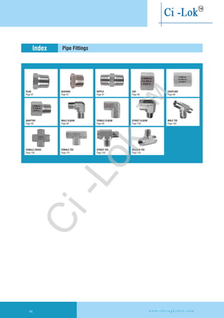 Pipe FittingsIndex
PLUG BUSHING
Page-98Page-97 Page-98Page-97 Page-97
CAP COUPLINGNIPPLE
ADAPTOR
Page-98 Page-100Page-99 Page-99
STREET ELBOWFEMALE ELBOWMALE ELBOW
Page-100 Page-103Page-101 Page-102
BRANCH TEESTREET TEEFEMALE CROSS
CHIRAG
CI-203-N
8-S6-N
CHIRAG
CI-201-P
8-S6-N
CHIRAG
CI-204-C
8-S6-N
CHIRAG
CI-205-CU
8-4-S6-N
CHIRAG
CI-206-A
8-S6-N
Page-100
MALE TEE
CHIRAG
CI-217-FC
8-S6-N
FEMALE TEE
98 w w w . c h i r a g h y d r o . c o m
Ci-Lok
™
 
