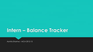 Intern – Balance Tracker
Asmita Sharma – MCA 2012-15
 
