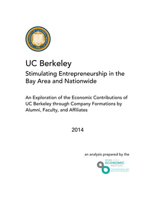 UC Berkeley
Stimulating Entrepreneurship in the
Bay Area and Nationwide
An Exploration of the Economic Contributions of
UC Berkeley through Company Formations by
Alumni, Faculty, and Affiliates
2014
an analysis prepared by the
 