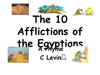 The 10
Afflictions of
the EgyptiansA rhyme
C Levin
 
