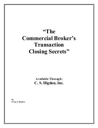 “The
Commercial Broker’s
Transaction
Closing Secrets”
Available Through:
C. S. Higdon, Inc.
By
Craig S. Higdon
 