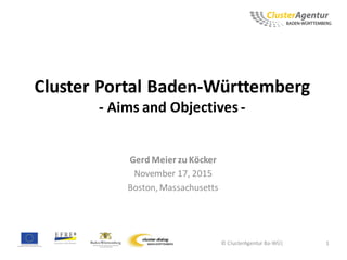 Cluster Portal Baden-Württemberg
- Aims and Objectives -
Gerd Meier zu Köcker
November 17, 2015
Boston, Massachusetts
© ClusterAgentur Ba-WÜ| 1
 