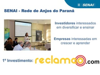 SENAI - Rede de Anjos do Paraná
Investidores interessados
em diversificar e ensinar
Empresas interessadas em
crescer e aprender
1º Investimento: .com
 