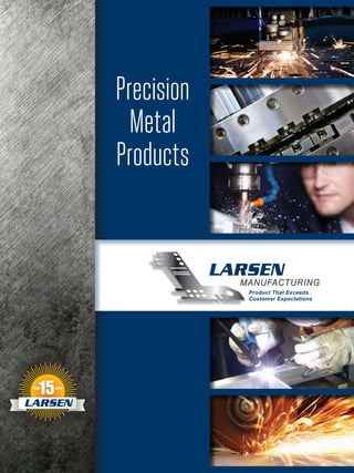 Precision
Metal
Products
Product That Exceeds
Customer Expectations
LARSEN
MANUFACTURING
 