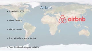 Airbnb
• Founded in 2008
• Major Growth
• Market Leader
• Both a Platform and a Service
• Over 2 million listings worldwide
 