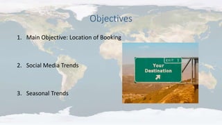 Objectives
1. Main Objective: Location of Booking
2. Social Media Trends
3. Seasonal Trends
 