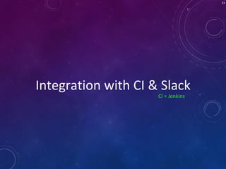 Integration with CI & Slack
23
CI = Jenkins
 