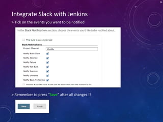 36
> Tick on the events you want to be notified
Integrate Slack with Jenkins
> Remember to press “Save” after all changes !!
 