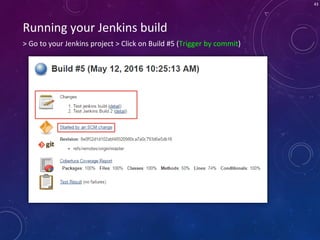 43
> Go to your Jenkins project > Click on Build #5 (Trigger by commit)
Running your Jenkins build
 