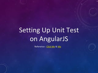 Setting Up Unit Test
on AngularJS
Reference : Click Me & Me
9
 