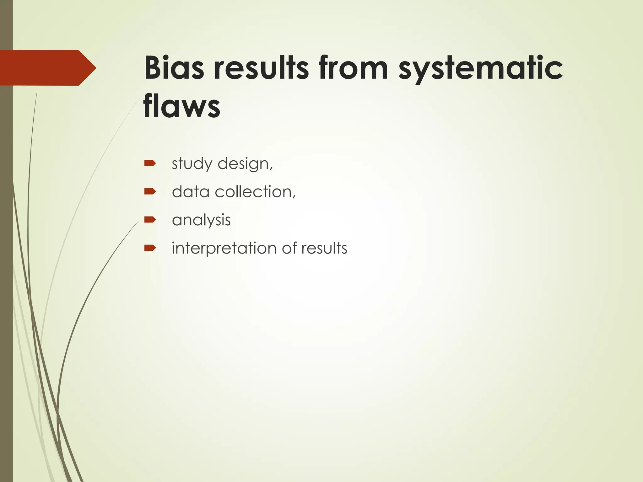 Bias results from systematic
flaws
 study design,
 data collection,
 analysis
 interpretation of results
 