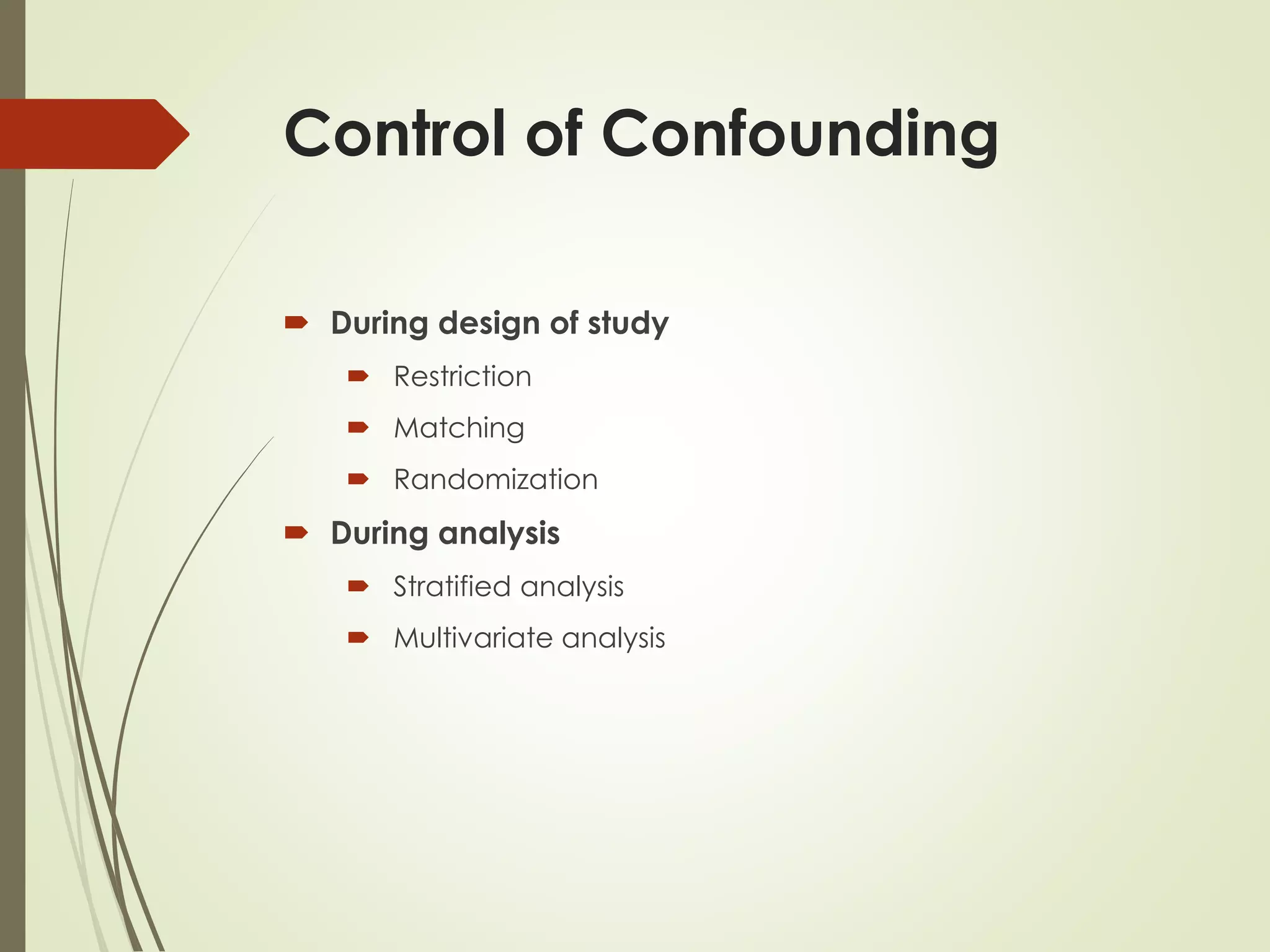 Control of Confounding
 During design of study
 Restriction
 Matching
 Randomization
 During analysis
 Stratified analysis
 Multivariate analysis
 