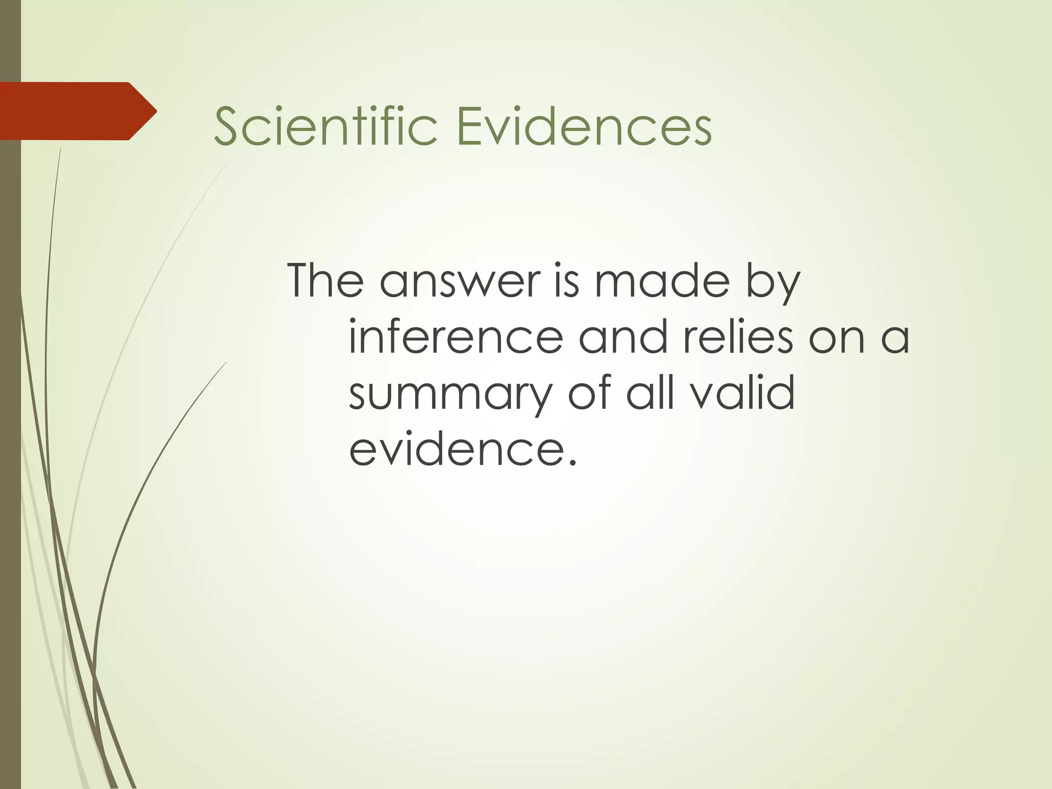 The answer is made by
inference and relies on a
summary of all valid
evidence.
Scientific Evidences
 