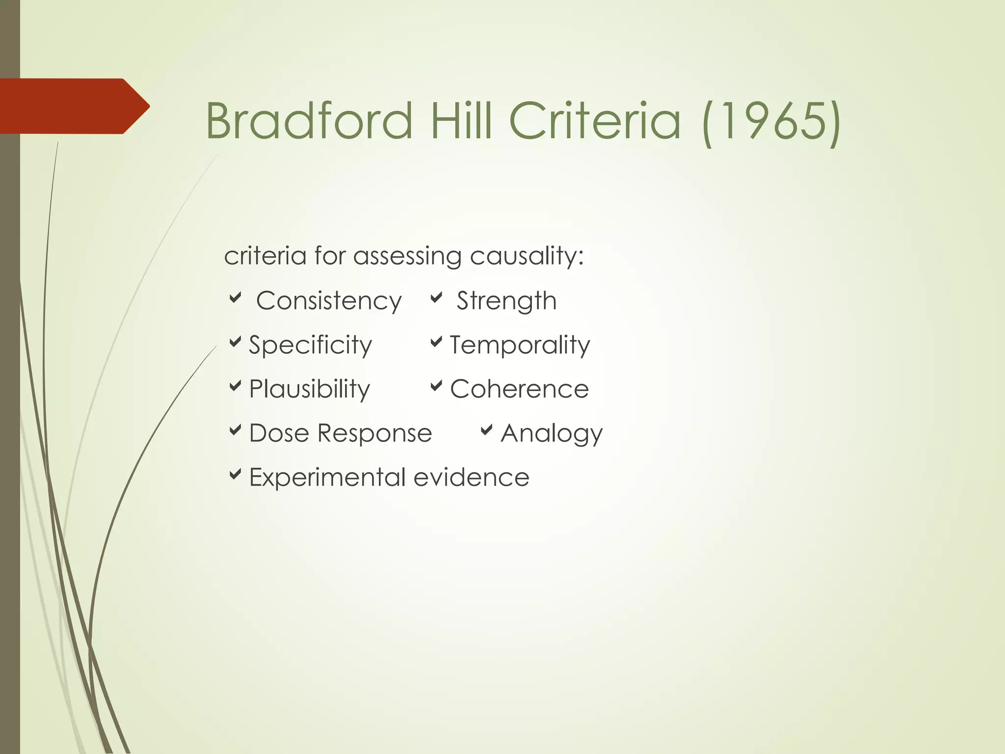 criteria for assessing causality:
 Consistency  Strength
Specificity Temporality
Plausibility Coherence
Dose Response Analogy
Experimental evidence
Bradford Hill Criteria (1965)
 