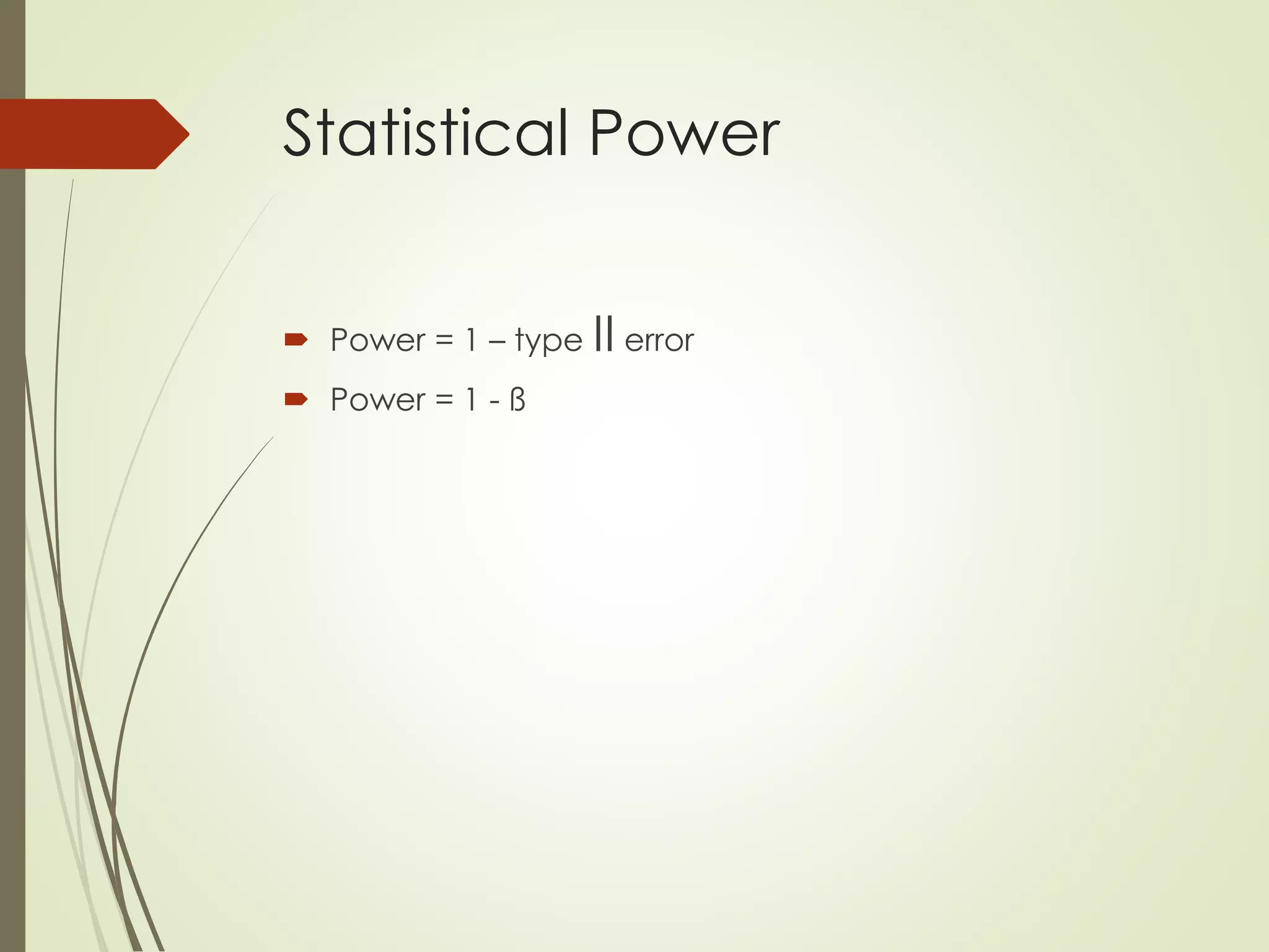 Statistical Power
 Power = 1 – type II error
 Power = 1 - ß
 