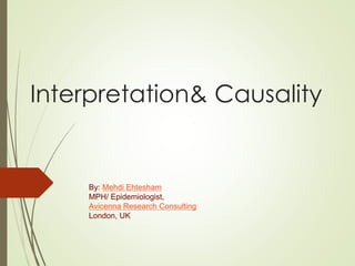 Interpretation& Causality
By: Mehdi Ehtesham
MPH/ Epidemiologist,
Avicenna Research Consulting
London, UK
 