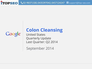 Google Confidential and Proprietary 1Google Confidential and Proprietary 1
Colon Cleansing
United States
Quarterly Update
Last Quarter: Q2 2014
September 2014
 