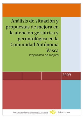 2009  
Análisis  de  situación  y  
propuestas  de  mejora  en  
la  atención  geriátrica  y  
gerontológica  en  la  
Comunidad  Autónoma  
Vasca  
Propuestas de mejora
  
 