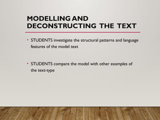 MODELLING AND
DECONSTRUCTING THE TEXT
• STUDENTS investigate the structural patterns and language
features of the model text
• STUDENTS compare the model with other examples of
the text-type
 