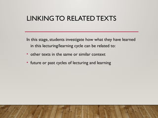LINKING TO RELATEDTEXTS
In this stage, students investigate how what they have learned
in this lecturing/learning cycle can be related to:
• other texts in the same or similar context
• future or past cycles of lecturing and learning
 