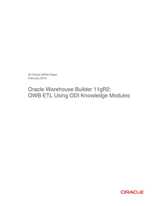 An Oracle White Paper
February 2010
Oracle Warehouse Builder 11gR2:
OWB ETL Using ODI Knowledge Modules
 