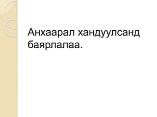 Анхаарал хандуулсанд
баярлалаа.
 