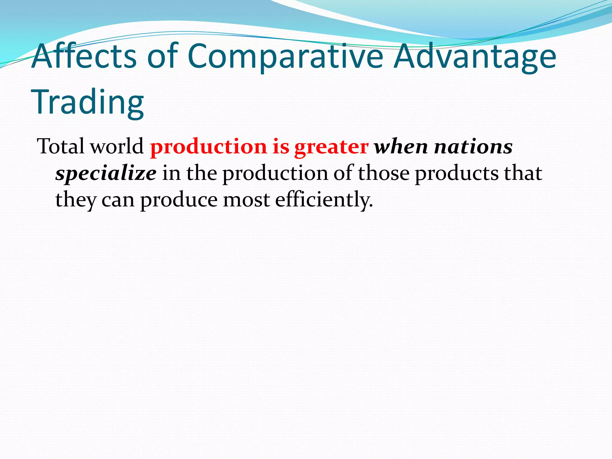 Affects of Comparative Advantage
Trading
Total world production is greater when nations
specialize in the production of those products that
they can produce most efficiently.