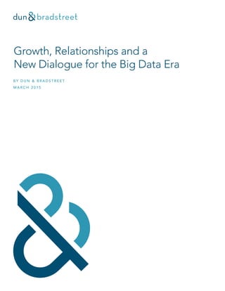 Growth, Relationships and a
New Dialogue for the Big Data Era
BY DUN & BRADSTREET
MARCH 2015
 