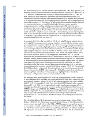 that are selectively derived from five possible subunits (RelA/p65, c-Rel, RelB, p50 and p52)
with each binding to half of a conserved 10 base pair consensus sequence (GGGRNWTYCC)
(1,5). While the RelA/p65 and p50 subunits are ubiquitously expressed, the p52, c-Rel and
RelB subunits are more functionally important in specific differentiated cell types (1,6).
Cytoplasmic p50/p65 heterodimers, c-Rel homodimers and RelB are bound to IκBs (inhibitors
of NF-κB) thereby sequestering them in the cytoplasm of most cells that are not experiencing
a stress-like response (1,5). Activators of NF-κB mediate the site-specific phosphorylation of
two amino terminal serines on each IκB which makes the nearby lysines targets for
ubiquitination thereby resulting in IκB proteasomal destruction. NF-κB is then free to
translocate to the nucleus and bind DNA leading to the activation of a host of inflammatory
response target genes (1,5). Recent evidence has shown that NF-κB subunits dynamically
shuttle between the cytoplasm and the nucleus but a dominant acting nuclear export signal in
IκBα ensures their transport back to the cytoplasm. It was recently shown that nuclear retention
of RelA/p65 is regulated by reversible acetylation with its acetylated form being severely
compromised for interaction with IκBα (7).
In contrast to RelA/p65, c-Rel and RelB, the NF-κB p50 and p52 subunits are derived from
p105 and p100 precursor proteins by removal of carboxy-terminal IκB-like domains, which
possess the inhibitory properties of IκBs (8–10), with the processing of these precursor proteins
being initiated by signal induced phosphorylation. Even though NF-κB is largely considered
to be a transcriptional activator, under certain circumstances it can also be involved in directly
repressing gene expression {reviewed in (1,5)}. In the latter scenario direct repression can
result if activation domain deficient homodimers of the NF-κB p50 and p52 subunits bind to
NF-κB target sequences instead of activating p50/p65 heterodimers (11–13). The IκB
homologue Bcl3, an abundant nuclear IκB-like protein that is not degraded by NF-κB activating
pathways, has been reported to have diverse effects on the binding of p50 or p52 homodimers
to DNA depending on its state of phosphorylation, concentration and association with nuclear
cofactors (14–17). Bcl-3 readily forms ternary complexes with DNA bound p50 and p52
homodimers and in that context function like a transcriptional activator, with its activation
potential enhanced by interaction with the Tip60 histone acetylase (15,17–20). Complexes of
Bcl3/p50 homodimers were recently shown to contribute to the transcriptional activation of
the survival promoting Bcl2 NF-κB target gene (21). Bcl3-p50 complexes form with the same
kinetics as p50/p65 heterodimers but are independent of p50/p65 release from IκBα,
implicating a p105 proteolysis pathway in their production (10).
IκB phosphorylation is mediated by a high molecular weight signalsome complex consisting
of two IκB kinases (IKKα and IKKβ, also known as IKK1/CHUK and IKK2 respectively) and
a non-catalytic regulatory subunit (NEMO/NF-κB essential modulator, also known as IKKγ/
IKKAP-1/FIP-3) {reviewed in (3,4,22)}. Two molecules of NEMO are believed to orchestrate
the assembly of the IKKs into the high molecular weight signalsome complex partially by
binding to specific carboxy-terminally conserved residues of both IKKα and IKKβ termed the
NEMO binding domain (NBD) (23–26). NEMO may also facilitate the recruitment of IκBα to
the IKK complex (27). The two catalytic IKK subunits differentially respond via NEMO to an
array of signal induced upstream kinase activities culminating in the coordinated
phosphorylation of a pair of serines in their MAPK-like T activation loops by an unknown
mechanism.
The roles of the IKKs in NF-κB activation have been investigated in mice lacking IKKβ,
IKKα or NEMO (28–33). Akin to mice genetically deficient for the NF-κB p65 subunit (34),
murine embryos genetically null for either IKKβ or NEMO succumbed to severe liver apoptosis
in utero due to a virtually complete block in NF-κB activation (28–30,35–37). These IKKβ
and NEMO KO animals were severely if not completely deficient for both cytokine mediated
IκB degradation and nuclear NF-κB DNA binding activity (28–30,35–37). In contrast to the
LI et al. Page 2
J Biol Chem. Author manuscript; available in PMC 2005 September 13.
NIH-PAAuthorManuscriptNIH-PAAuthorManuscriptNIH-PAAuthorManuscript
 