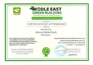 Green Building
Middle East
41Jii~DLEEAST
GREEN BUILDING
Conference & Exhibition
.cl . . I uJ4ol.J .b.wqlJI ~J.W-11 .)6~q j..OJQ..o
~
CERTIFICATE OF ATTENDANCE
~
Awarded to
Ahmed Abdel fatah
«Delegate»
It's our pleasure to present this certificate
In recognition of your active participation
oi..Lolo.JI ~JI,·j·, oU i~~ o~l.m.W.JI o~ (Uo U~~ .. ..
In The Middle East Green Building Conference
which was held at Sofitel AI Gezirah Hotel-
Egypt from 20 -21 April2016.
President of Scientific committee
Prof. Khalid Mohamed El Zahaby
Chairman of HBRC
~....,')))..).....
~~~~ ?J ~
~ if ~
~ "-'>JW~,nq, ~
~ .;.~.,..~~~
rrC"ccc.~~
~
..::
Green Building
Middle East
.d~l vJ4olJ .b.wqiJI 9J.,Jlul j..O:.i4.o u-il
)..Q.O - 0J.'-~1 J.+l.DC}.W 9.:UD v-D ~ S.:Uiq
r.n ~~~ n - r. u..o o)lQJI Jll..::l
~ ..~ ~
~
CERTIFICATE OF COMPLETION
~
This is to certify that
Ahmed Abdel fatah
Has attended a 12 hours training workshop under the name:
Understanding the LEED v4 Building Design & Construction ( BD +C) &-Rating System
Starting from18 April till 19 April 2016
The International Living Future Institute
E'J-l: Amira Ayoub
/(/".--(/Z'Z
~~;,')}).)).JJ_,
~... ?J ~
~ a :!
l!. i4<>J'-'"14l.!O'l>' ~
·~"t.4"'1l.tl''·""...'o0<V ~
rrC'cc<(.f..c
Sofitel Hotel- Cairo, Egypt
ProMedia International
Mr. Gamal Omran
:; ..~ ~
 