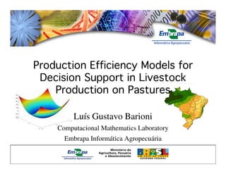 Production Efficiency Models for
Decision Support in Livestock
Production on PasturesProduction on Pastures
Luís Gustavo Barioni
Computacional Mathematics Laboratory
Embrapa Informática Agropecuária
 