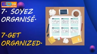 7. SOYEZ
ORGANISÉ.
7.GET
ORGANIZED.
 