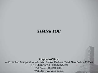 THANK YOU
Corporate Office:
A-25, Mohan Co-operative Industrial Estate, Mathura Road, New Delhi – 110044
T: 011-47325555 F: 011-47325599
Toll-Free: 1800 200 6644
Website: www.wave-one.in
 
