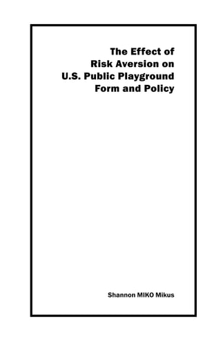The Effect of
Risk Aversion on
U.S. Public Playground
Form and Policy
Shannon MIKO Mikus
 