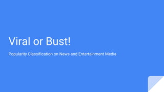 Viral or Bust!
Popularity Classification on News and Entertainment Media
 