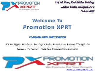 We Are Digital Revolution For Digital India. Spread Your Business Through Our
Services. We Provide World Best Communication Services.
710, 7th Floor, Kirti Shikhar Building,
District Center, Janakpuri, New
Delhi-110058
www.promotionxprt.com
 