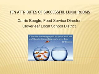 TEN ATTRIBUTES OF SUCCESSFUL LUNCHROOMS
Carrie Beegle, Food Service Director
Cloverleaf Local School District
 