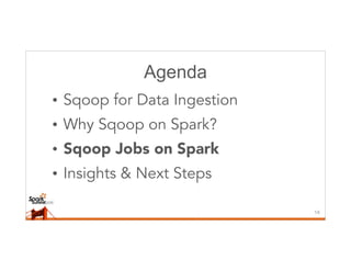 Agenda
• Sqoop for Data Ingestion
• Why Sqoop on Spark?
• Sqoop Jobs on Spark
• Insights & Next Steps
14
 