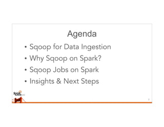 Agenda
• Sqoop for Data Ingestion
• Why Sqoop on Spark?
• Sqoop Jobs on Spark
• Insights & Next Steps
3
 