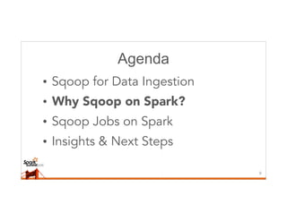 Agenda
• Sqoop for Data Ingestion
• Why Sqoop on Spark?
• Sqoop Jobs on Spark
• Insights & Next Steps
9
 