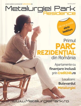 exemplar gratuit
PARC
REZIDENŢIAL
Primul
Apartamentecu
finanțare inclusă
prinCredit24h.ro
Localizare:
Bulevardul
Metalurgiei
din România
proiect susţinut şi promovat de SudRezidential.ro
www.MetalurgieiPark.ro
celemaiaccesibile
oferte
imobiliare
 