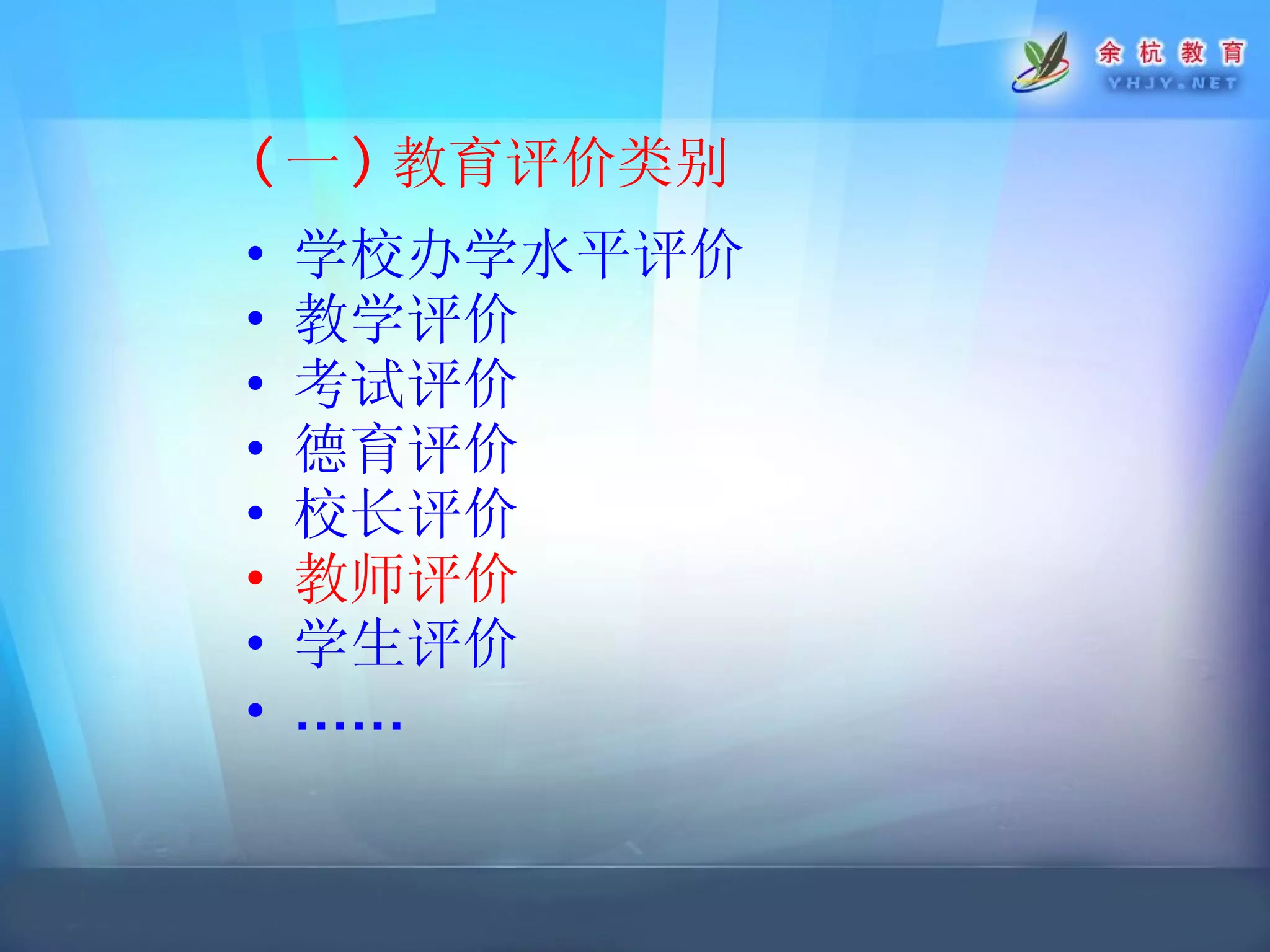 ( 一 ) 教育评价类别 学校办学水平评价 教学评价 考试评价 德育评价 校长评价 教师评价 学生评价 …… 