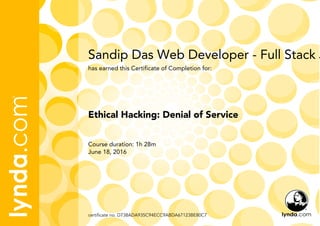 Sandip Das Web Developer - Full Stack J
Course duration: 1h 28m
June 18, 2016
certificate no. D738ADA935C94ECC9ABDA67123BE80C7
Ethical Hacking: Denial of Service
has earned this Certificate of Completion for:
 